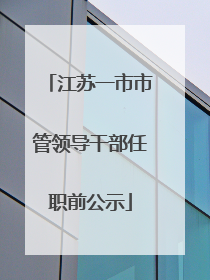 江苏一市市管领导干部任职前公示