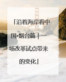沿着海岸看中国•烟台篇｜一场改革试点带来的变化