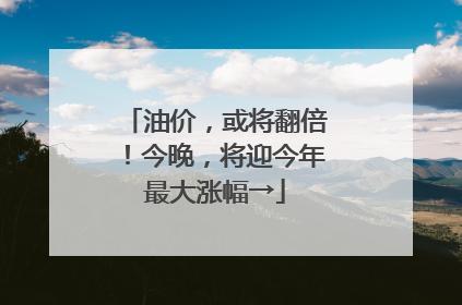 油价，或将翻倍！今晚，将迎今年最大涨幅→