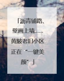 沥青铺路、壁画上墙……黄陂老旧小区正在“一键美颜”