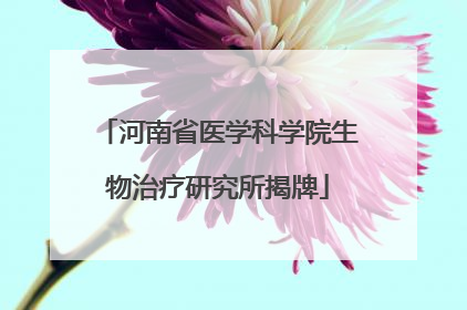 河南省医学科学院生物治疗研究所揭牌