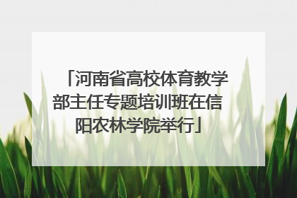 河南省高校体育教学部主任专题培训班在信阳农林学院举行