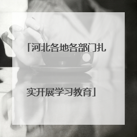河北各地各部门扎实开展学习教育