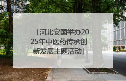 河北安国举办2025年中医药传承创新发展主题活动