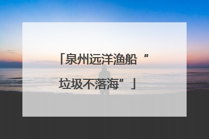 泉州远洋渔船“垃圾不落海”