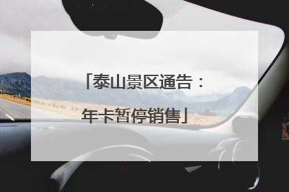 泰山景区通告：年卡暂停销售