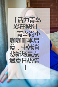活力青岛 爱在城阳｜青岛尚小咖咖啡季启幕，中韩消费新场景点燃夏日热情