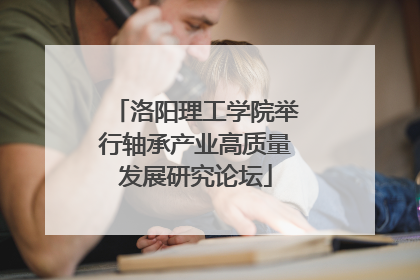 洛阳理工学院举行轴承产业高质量发展研究论坛