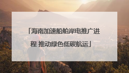 海南加速船舶岸电推广进程 推动绿色低碳航运