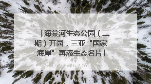 海棠河生态公园（二期）开园，三亚“国家海岸”再添生态名片