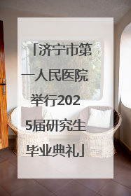 济宁市第一人民医院举行2025届研究生毕业典礼