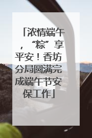 浓情端午，“粽”享平安！香坊分局圆满完成端午节安保工作