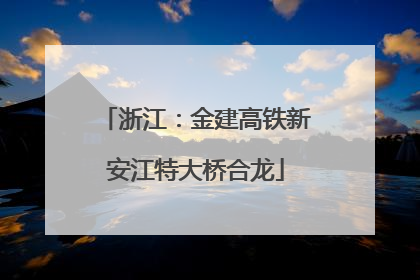 浙江：金建高铁新安江特大桥合龙