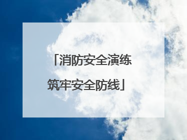 消防安全演练筑牢安全防线