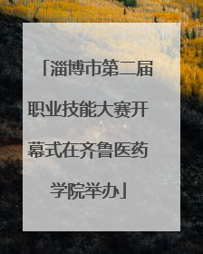 淄博市第二届职业技能大赛开幕式在齐鲁医药学院举办