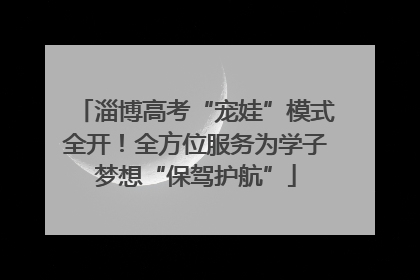 淄博高考“宠娃”模式全开！全方位服务为学子梦想“保驾护航”
