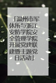 温州市军休所与浙江安防学院安全管理学院开展党建联建暨主题党日活动