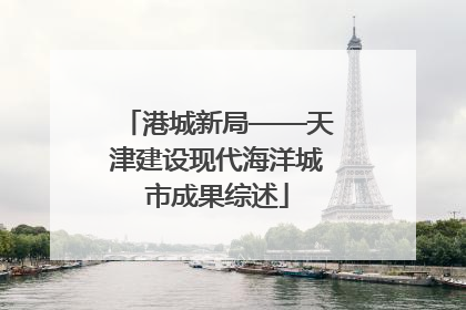 港城新局——天津建设现代海洋城市成果综述