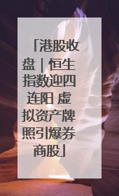 港股收盘｜恒生指数迎四连阳 虚拟资产牌照引爆券商股