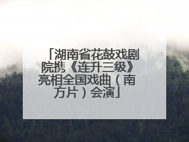 湖南省花鼓戏剧院携《连升三级》亮相全国戏曲（南方片）会演