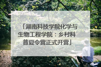 湖南科技学院化学与生物工程学院：乡村科普夏令营正式开营