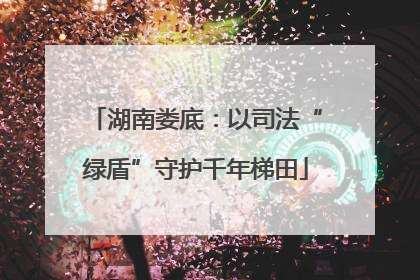 湖南娄底：以司法“绿盾”守护千年梯田