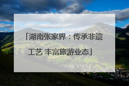 湖南张家界：传承非遗工艺 丰富旅游业态