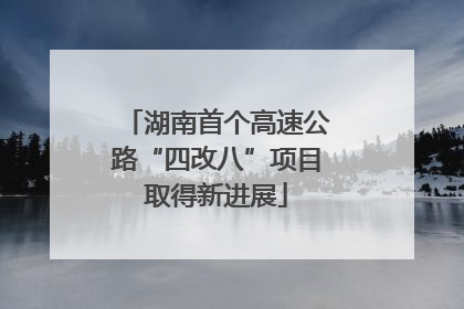 湖南首个高速公路“四改八”项目取得新进展
