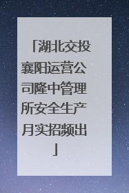 湖北交投襄阳运营公司隆中管理所安全生产月实招频出