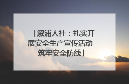 溆浦人社：扎实开展安全生产宣传活动 筑牢安全防线