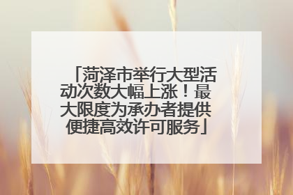 菏泽市举行大型活动次数大幅上涨！最大限度为承办者提供便捷高效许可服务