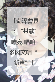 菏泽曹县：“村歌”嘹亮 唱响乡风文明“新声”