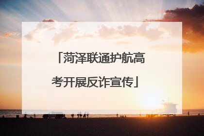 菏泽联通护航高考开展反诈宣传