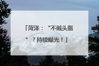 菏泽：“不戴头盔”？持续曝光！