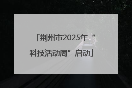荆州市2025年“科技活动周”启动