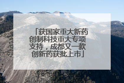 获国家重大新药创制科技重大专项支持，成都又一款创新药获批上市