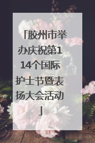 胶州市举办庆祝第114个国际护士节暨表扬大会活动