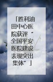 胜利油田中心医院获评“全国平安医院建设表现突出集体”
