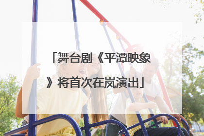 舞台剧《平潭映象》将首次在岚演出