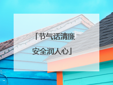 节气话清廉 安全润人心
