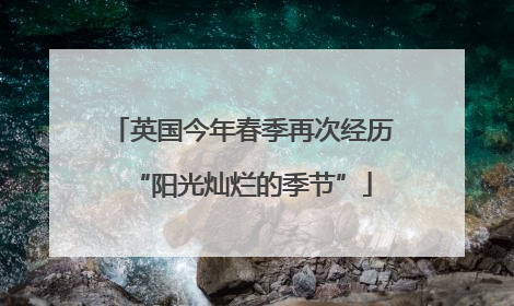 英国今年春季再次经历“阳光灿烂的季节”
