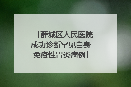 薛城区人民医院成功诊断罕见自身免疫性胃炎病例