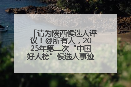 请为陕西候选人评议！@所有人，2025年第二次“中国好人榜”候选人事迹展示评议开始