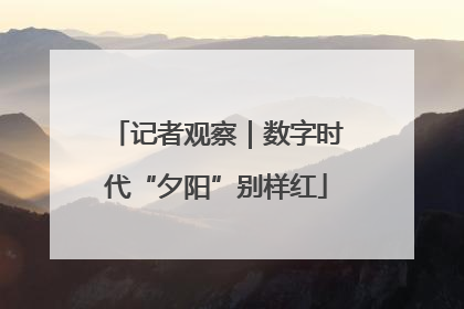 记者观察｜数字时代“夕阳”别样红