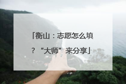 衡山：志愿怎么填？“大师”来分享