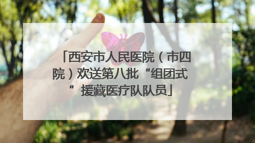西安市人民医院（市四院）欢送第八批“组团式”援藏医疗队队员
