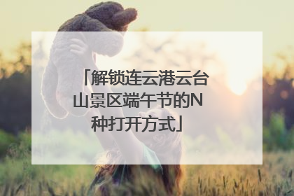 解锁连云港云台山景区端午节的N种打开方式