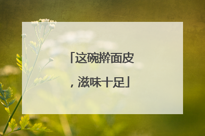 这碗擀面皮，滋味十足