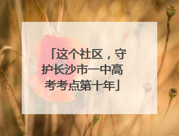 这个社区，守护长沙市一中高考考点第十年