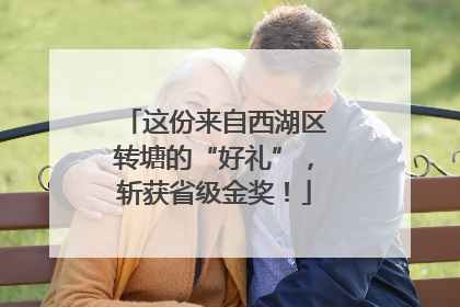 这份来自西湖区转塘的“好礼”，斩获省级金奖！